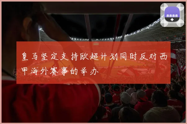皇马坚定支持欧超计划同时反对西甲海外赛事的举办
