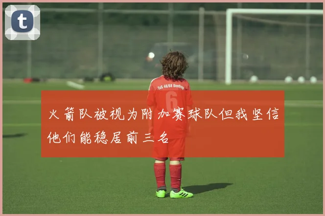 火箭队被视为附加赛球队但我坚信他们能稳居前三名