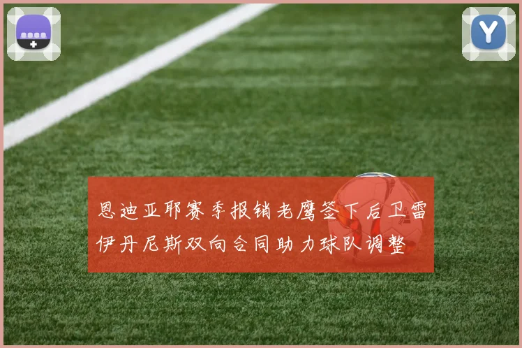 恩迪亚耶赛季报销老鹰签下后卫雷伊丹尼斯双向合同助力球队调整