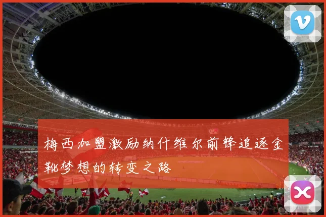 梅西加盟激励纳什维尔前锋追逐金靴梦想的转变之路