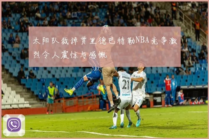 太阳队裁掉贾里德巴特勒NBA竞争激烈令人震惊与感慨