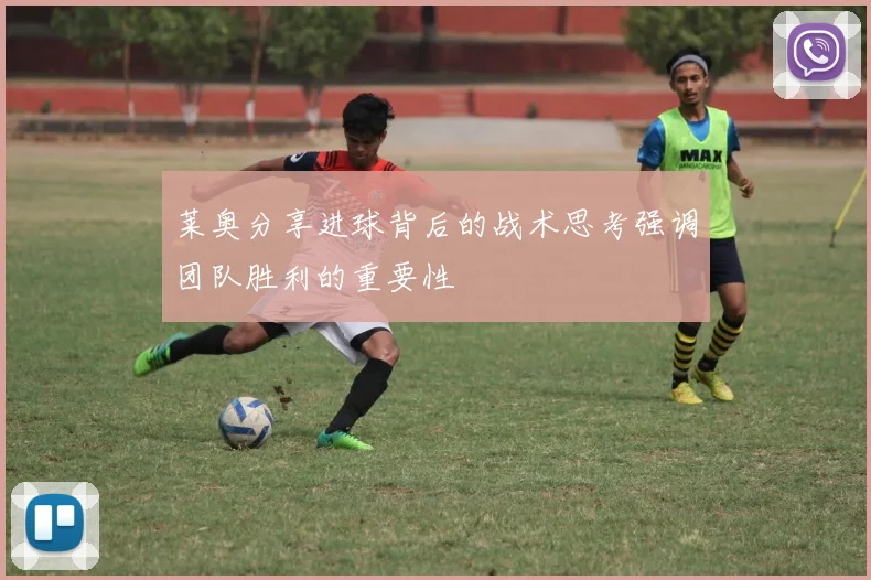 莱奥分享进球背后的战术思考强调团队胜利的重要性