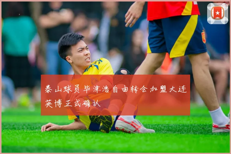 泰山球员毕津浩自由转会加盟大连英博正式确认