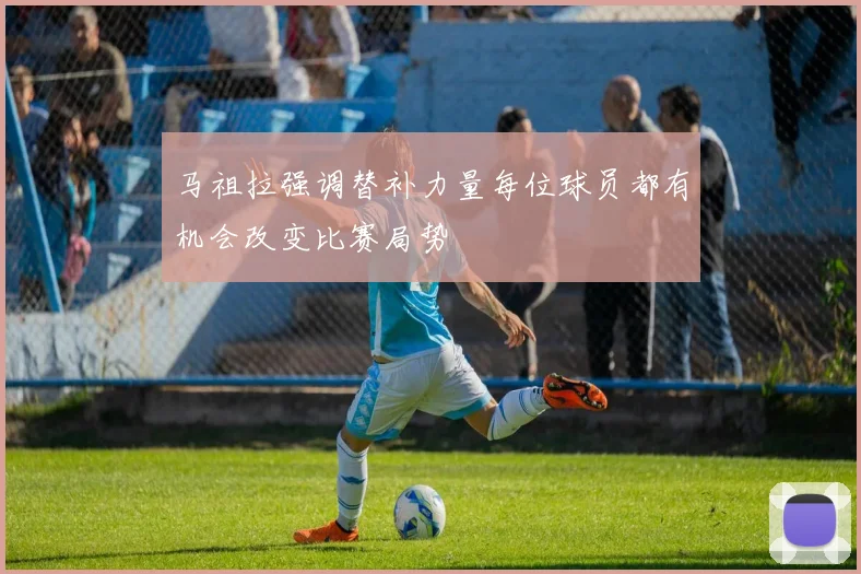 马祖拉强调替补力量每位球员都有机会改变比赛局势