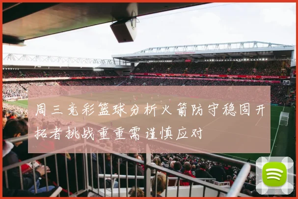 周三竞彩篮球分析火箭防守稳固开拓者挑战重重需谨慎应对