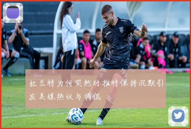 杜兰特为何突然对推特保持沉默引发美媒热议与调侃