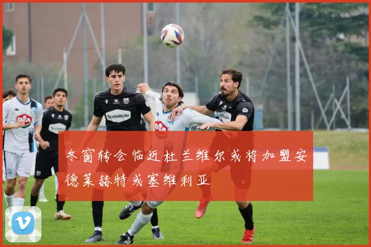 冬窗转会临近杜兰维尔或将加盟安德莱赫特或塞维利亚