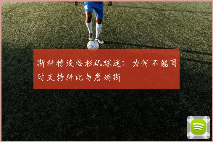 斯科特谈洛杉矶球迷：为何不能同时支持科比与詹姆斯