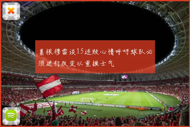 基根穆雷谈15连败心情呼吁球队必须进行改变以重振士气