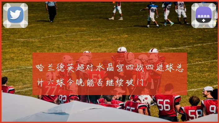 哈兰德英超对水晶宫四战四进球总计六球今晚能否继续破门