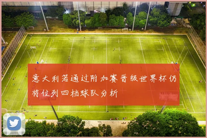 意大利若通过附加赛晋级世界杯仍将位列四档球队分析