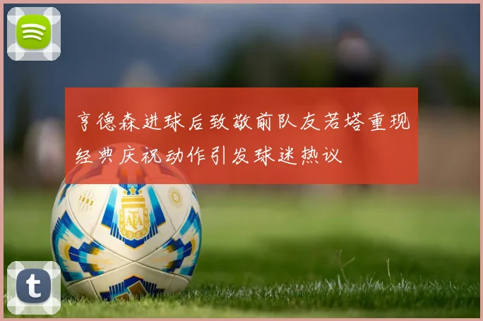 亨德森进球后致敬前队友若塔重现经典庆祝动作引发球迷热议