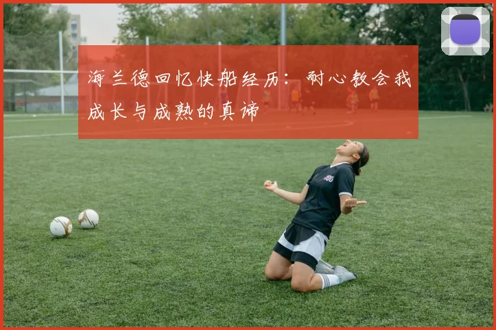 海兰德回忆快船经历：耐心教会我成长与成熟的真谛
