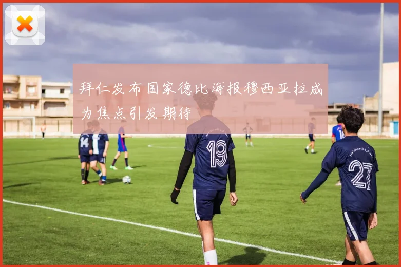 拜仁发布国家德比海报穆西亚拉成为焦点引发期待