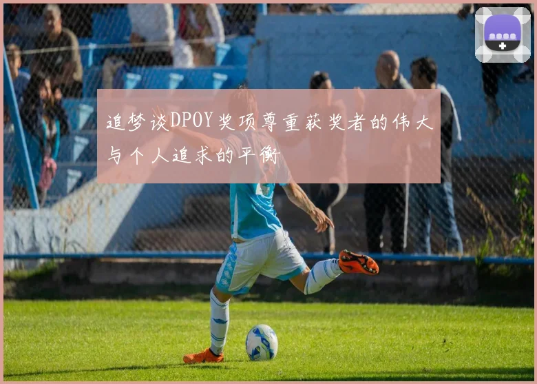 追梦谈DPOY奖项尊重获奖者的伟大与个人追求的平衡